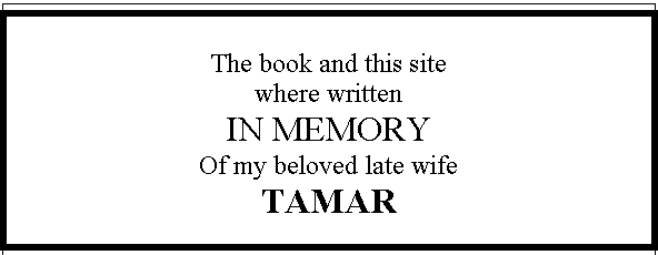 Text Box: The book and this site
where written
IN MEMORY
Of my beloved late wife
TAMAR

